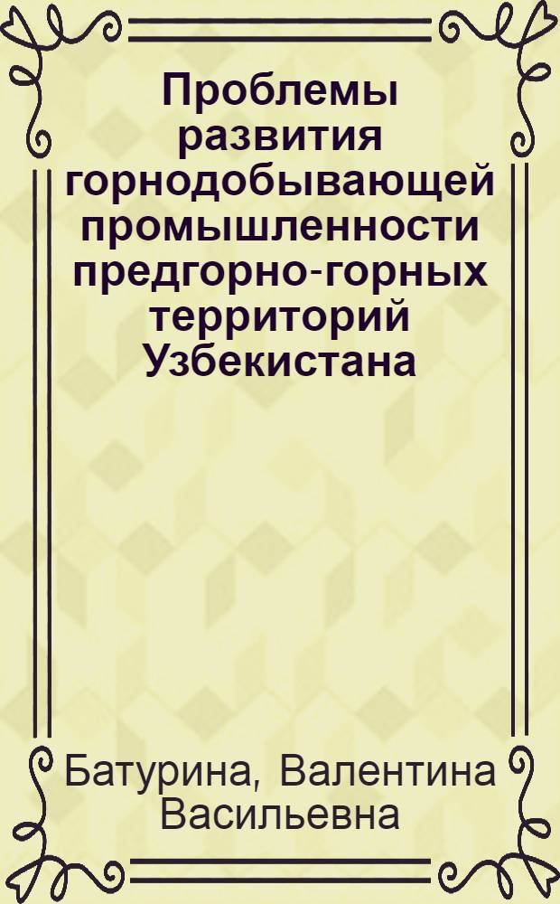 Проблемы развития горнодобывающей промышленности предгорно-горных территорий Узбекистана : (На прим. Самарканд. и Кашкадарьин. обл.) : Автореф. дис. на соиск. учен. степ. к. э. н