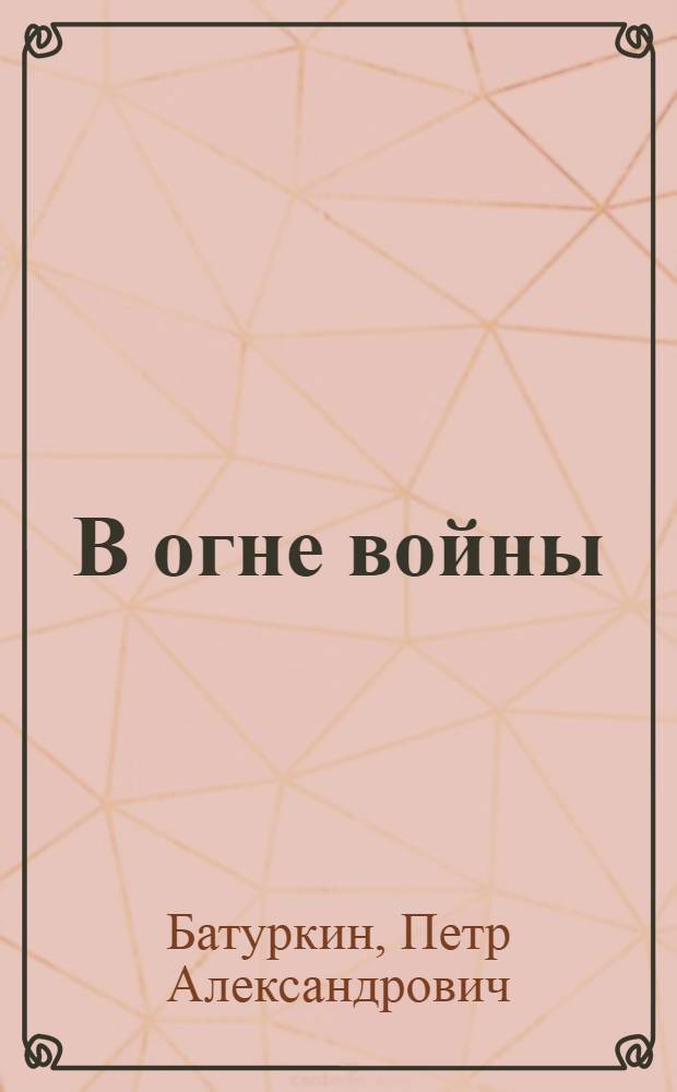 В огне войны : Очерки о воинах-рязанцах, Героях Сов. Союза