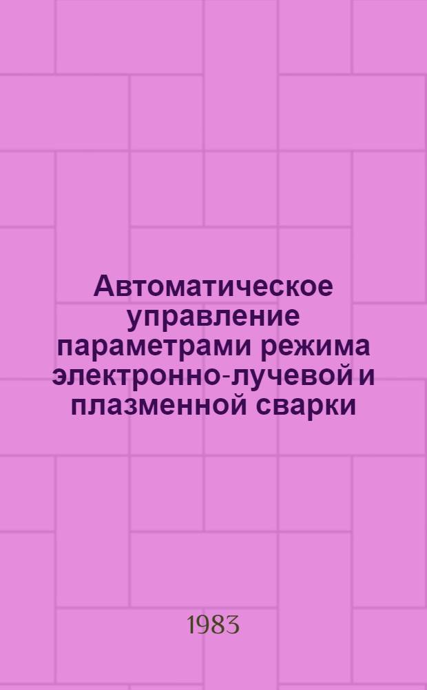Автоматическое управление параметрами режима электронно-лучевой и плазменной сварки : Автореф. дис. на соиск. учен. степ. к. т. н