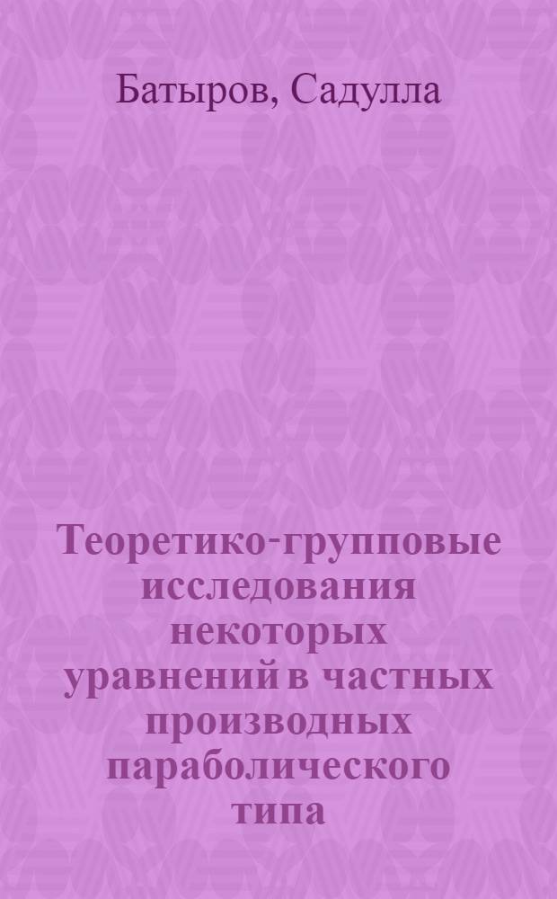 Теоретико-групповые исследования некоторых уравнений в частных производных параболического типа : Автореф. дис. на соиск. учен. степ. канд. физ.-мат. наук : (01.01.02)