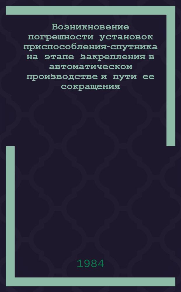Возникновение погрешности установок приспособления-спутника на этапе закрепления в автоматическом производстве и пути ее сокращения : Автореф. дис. на соиск. учен. степ. канд. техн. наук : (05.02.08)
