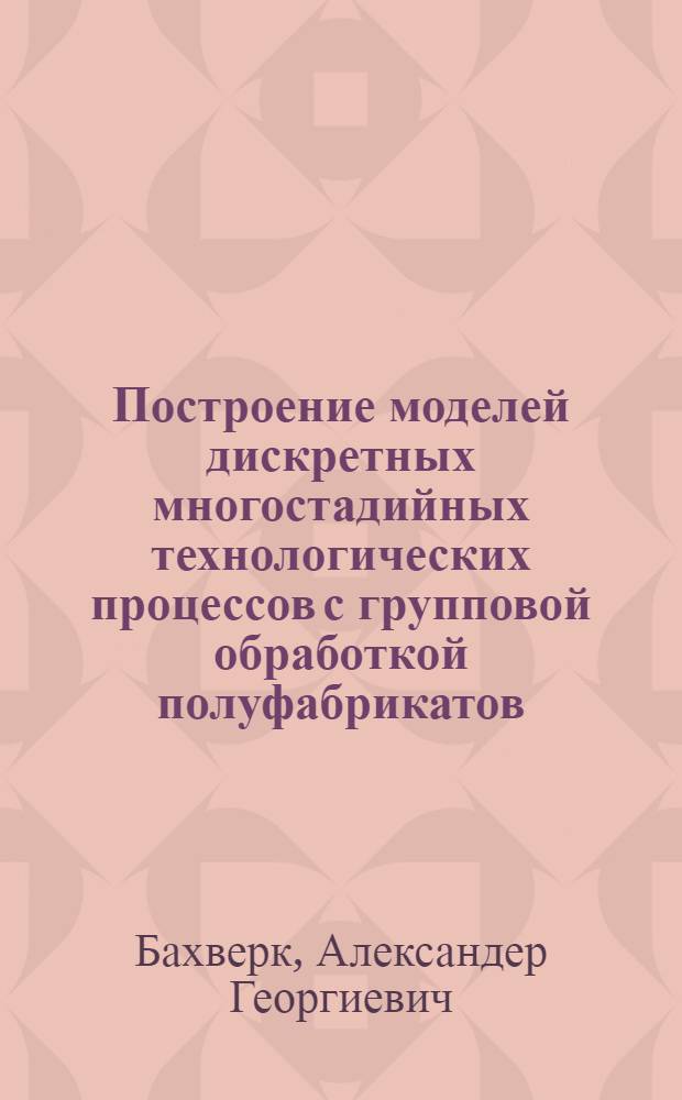 Построение моделей дискретных многостадийных технологических процессов с групповой обработкой полуфабрикатов : Автореф. дис. на соиск. учен. степ. канд. техн. наук : (05.13.01)