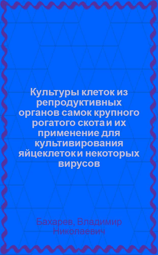 Культуры клеток из репродуктивных органов самок крупного рогатого скота и их применение для культивирования яйцеклеток и некоторых вирусов : Автореф. дис. на соиск. учен. степ. к. б. н