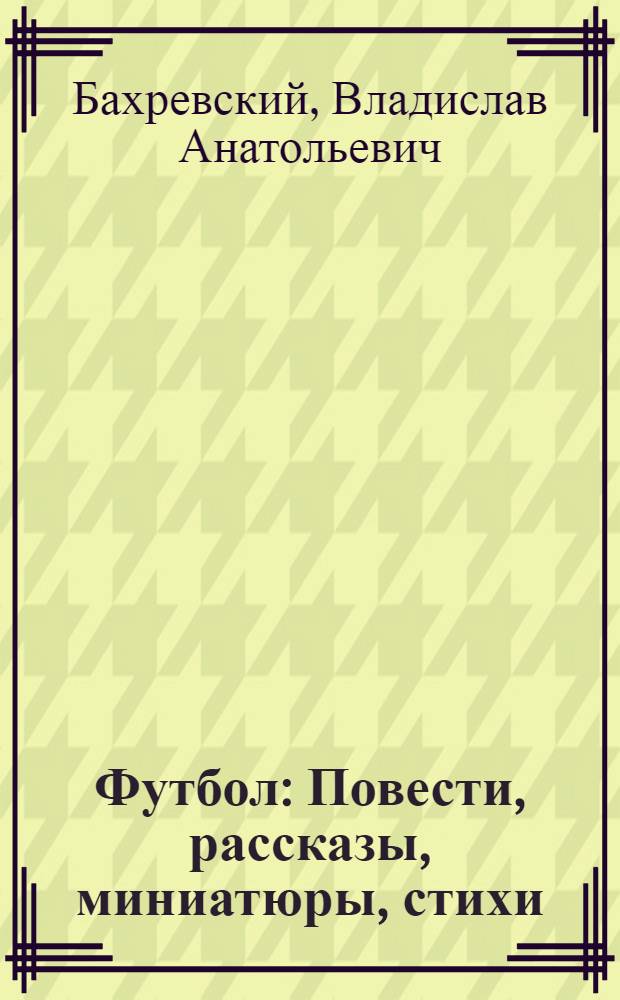 Футбол : Повести, рассказы, миниатюры, стихи : Для сред. и ст. возраста