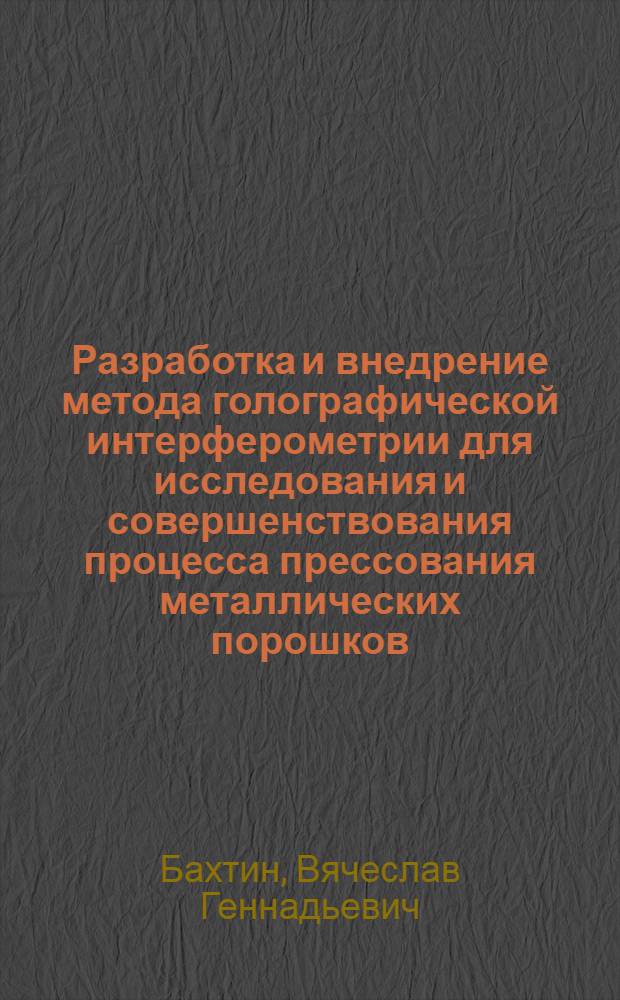 Разработка и внедрение метода голографической интерферометрии для исследования и совершенствования процесса прессования металлических порошков : Автореф. дис. на соиск. учен. степ. канд. техн. наук : (15.16.05)