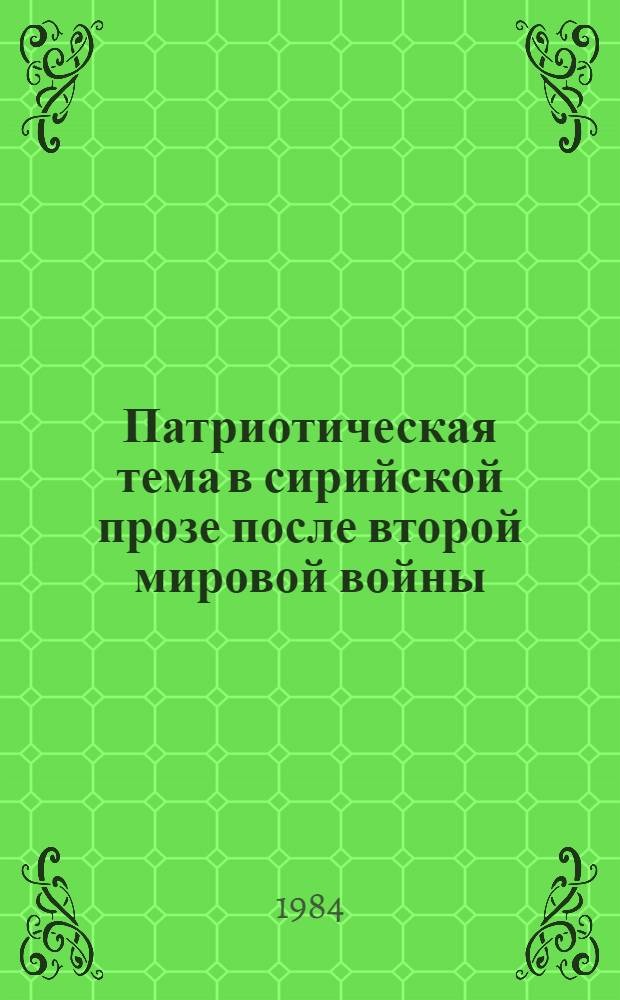 Патриотическая тема в сирийской прозе после второй мировой войны : (На прим. творчества Абд ас-Салама ал-Уджейли) : Автореф. дис. на соиск. учен. степ. канд. филол. наук : (10.01.06)