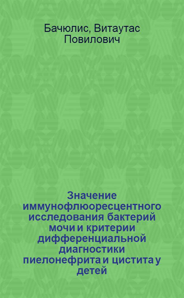 Значение иммунофлюоресцентного исследования бактерий мочи и критерии дифференциальной диагностики пиелонефрита и цистита у детей : Автореф. дис. на соиск. учен. степ. канд. мед. наук : (14.00.09)