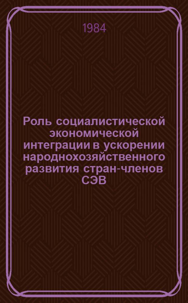 Роль социалистической экономической интеграции в ускорении народнохозяйственного развития стран-членов СЭВ : Учеб. пособие