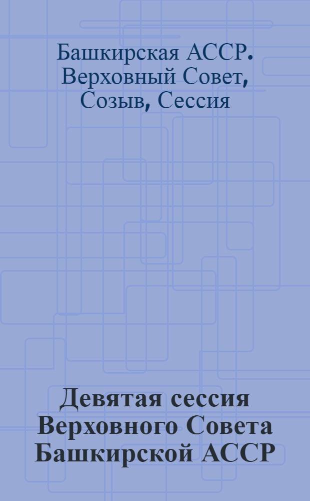 Девятая сессия Верховного Совета Башкирской АССР (десятый созыв), 26 мая 1984 г. : Стеногр. отчет