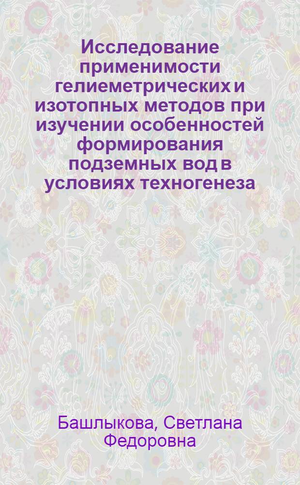 Исследование применимости гелиеметрических и изотопных методов при изучении особенностей формирования подземных вод в условиях техногенеза (на примере г. Москвы и Московской области) : Автореф. дис. на соиск. учен. степ. к. г.-м. н