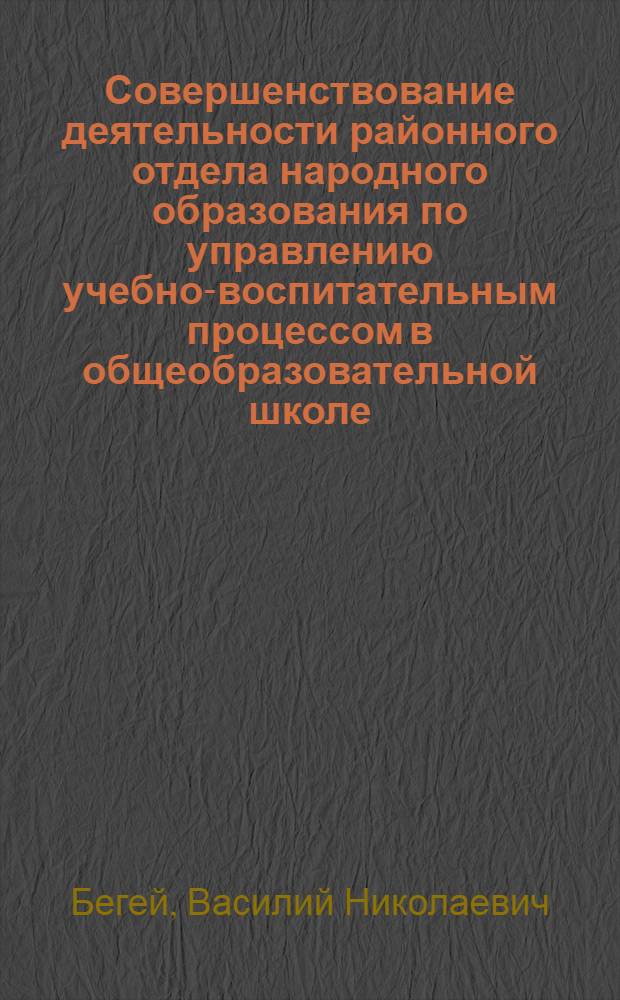 Совершенствование деятельности районного отдела народного образования по управлению учебно-воспитательным процессом в общеобразовательной школе : Автореф. дис. на соиск. учен. степ. канд. пед. наук : (13.00.01)