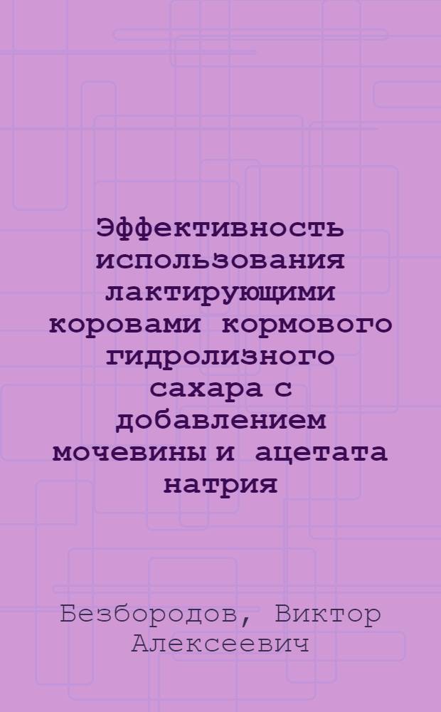 Эффективность использования лактирующими коровами кормового гидролизного сахара с добавлением мочевины и ацетата натрия : Автореф. дис. на соиск. учен. степ. канд. с.-х. наук : (06.02.02)
