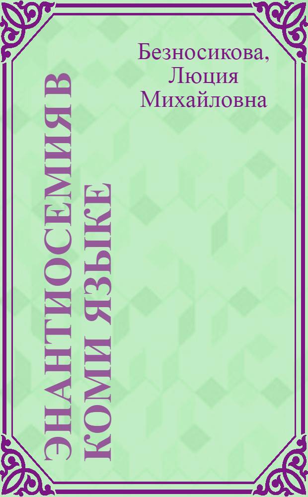 Энантиосемия в коми языке = Enantiosemy in the komi language : Докл. на заседании Президиума Коми фил. АН СССР 29 нояб. 1984 г. : К VI Междунар. конгр. фин.-угроведов, № 6