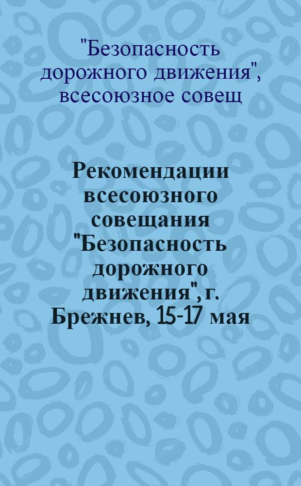 Рекомендации всесоюзного совещания "Безопасность дорожного движения", г. Брежнев, 15-17 мая