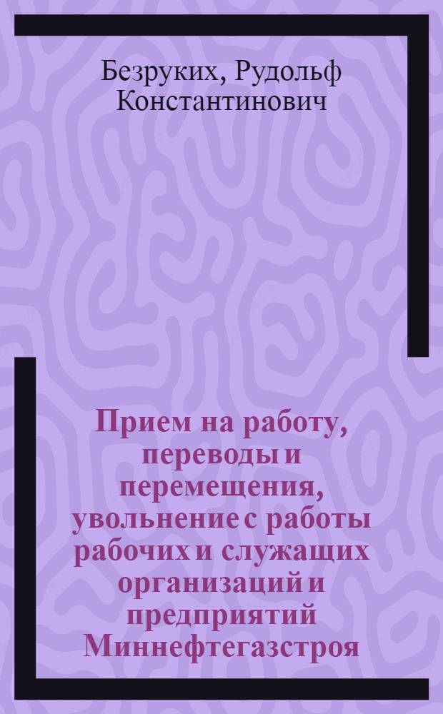Прием на работу, переводы и перемещения, увольнение с работы рабочих и служащих организаций и предприятий Миннефтегазстроя : Учеб. пособие с произв. ситуациями