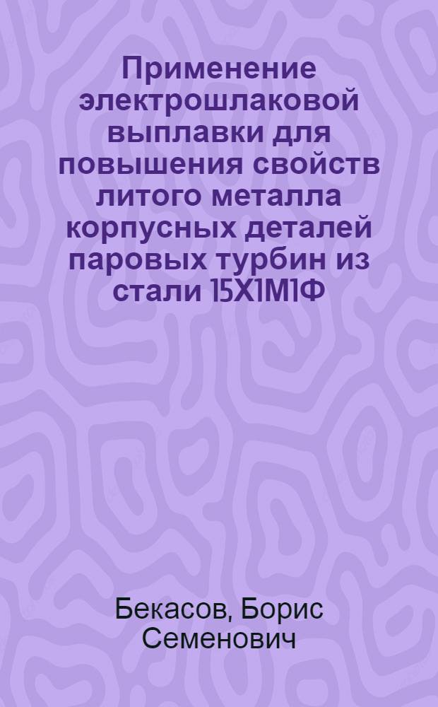 Применение электрошлаковой выплавки для повышения свойств литого металла корпусных деталей паровых турбин из стали 15Х1М1Ф : Автореф. дис. на соиск. учен. степ. к. т. н