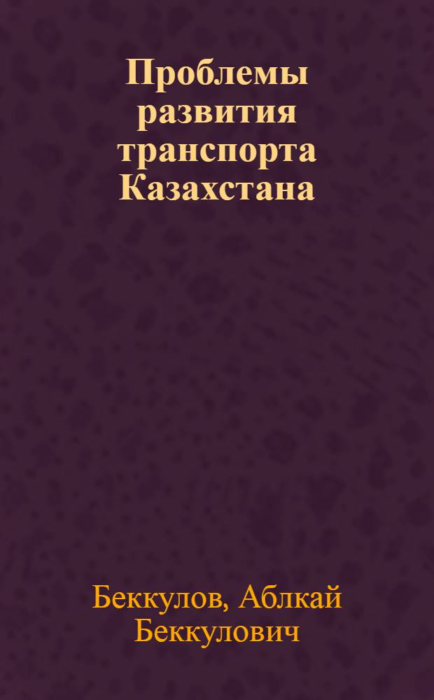 Проблемы развития транспорта Казахстана : (О рационализации экон. связей)
