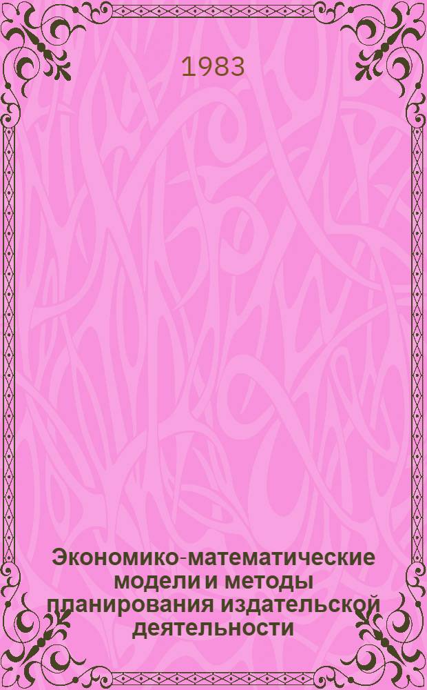 Экономико-математические модели и методы планирования издательской деятельности : Обзор по информ. обеспечению целевых компекс. науч.-техн. прогр. и прогр. по решению важнейших науч.-техн. пробл