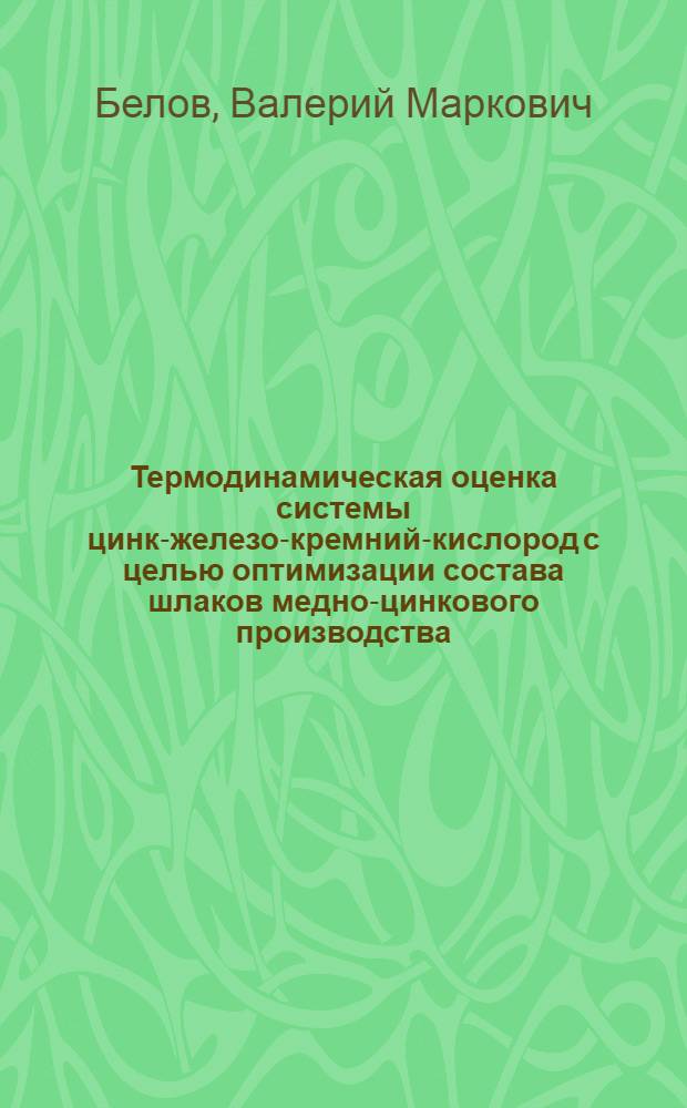 Термодинамическая оценка системы цинк-железо-кремний-кислород с целью оптимизации состава шлаков медно-цинкового производства : Автореф. дис. на соиск. учен. степ. канд. техн. наук : (05.16.03)
