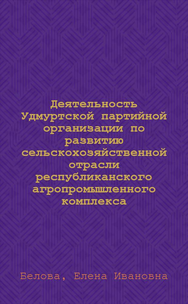 Деятельность Удмуртской партийной организации по развитию сельскохозяйственной отрасли республиканского агропромышленного комплекса. (1965-1980 гг.) : Автореф. дис. на соиск. учен. степ. канд. ист. наук : (07.00.01)