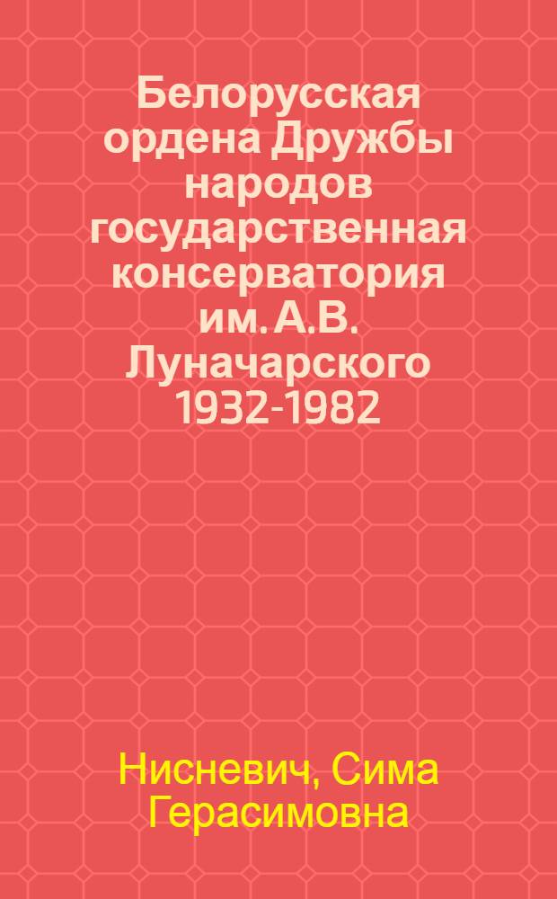 Белорусская ордена Дружбы народов государственная консерватория им. А.В. Луначарского [1932-1982] : (Очерки истории)