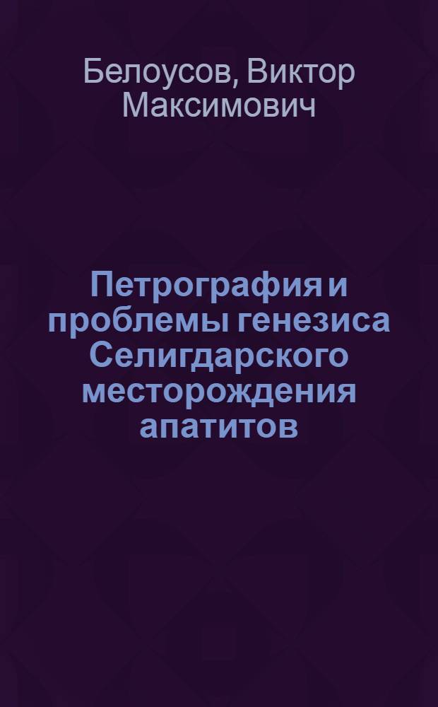 Петрография и проблемы генезиса Селигдарского месторождения апатитов : Автореф. дис. на соиск. учен. степ. к. г.-м. н