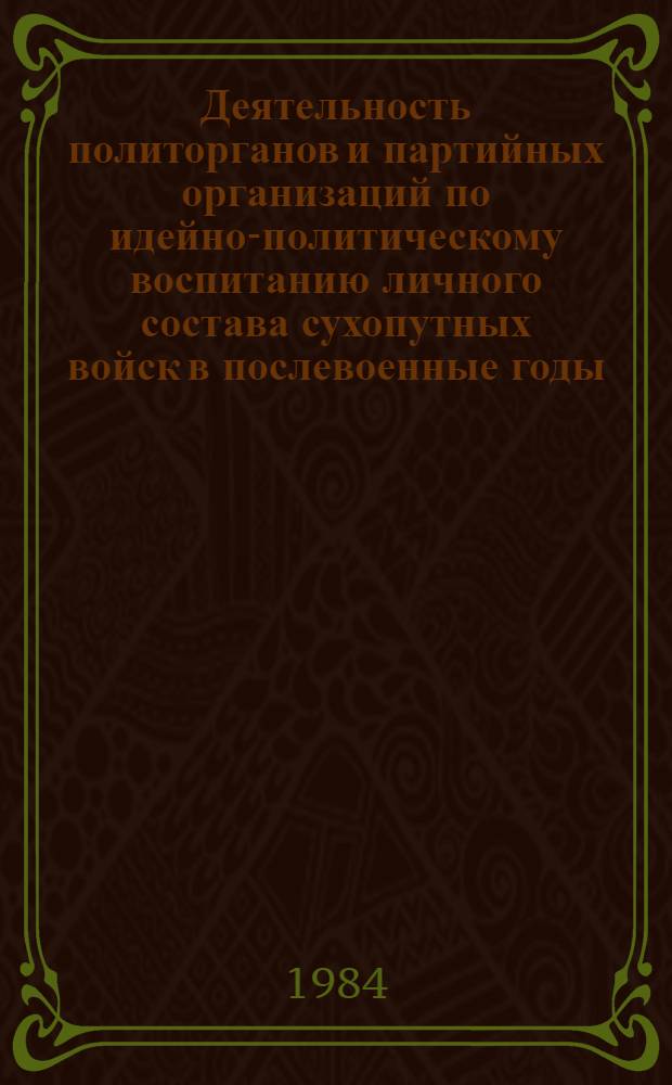 Деятельность политорганов и партийных организаций по идейно-политическому воспитанию личного состава сухопутных войск в послевоенные годы (1946-1950 гг.) : (На материалах Прикарпат., Киев. и Белорус. воен. округов) : Автореф. дис. на соиск. учен. степ. канд. ист. наук : (07.00.01)