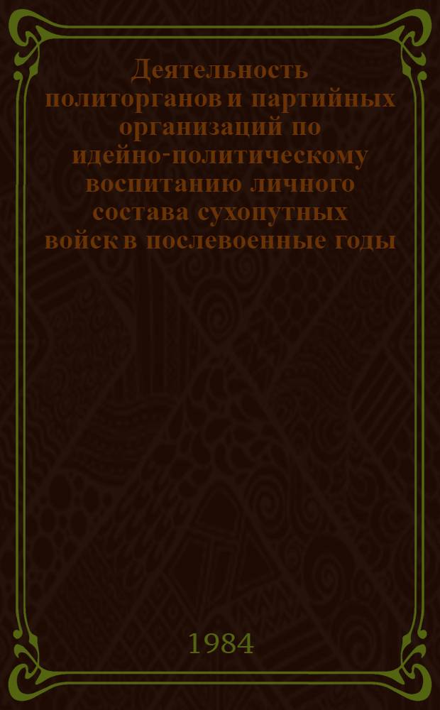 Деятельность политорганов и партийных организаций по идейно-политическому воспитанию личного состава сухопутных войск в послевоенные годы (1946-1950 гг.) : (На материалах Прикарпат., Киев. и Белорус. воен. округов) : Автореф. дис. на соиск. учен. степ. канд. ист. наук : (07.00.01)