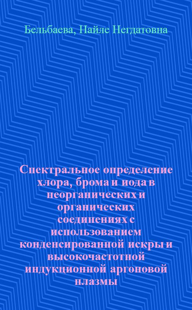 Спектральное определение хлора, брома и иода в неорганических и органических соединениях с использованием конденсированной искры и высокочастотной индукционной аргоновой плазмы : Автореф. дис. на соиск. учен. степ. канд. хим. наук : (02.00.02)