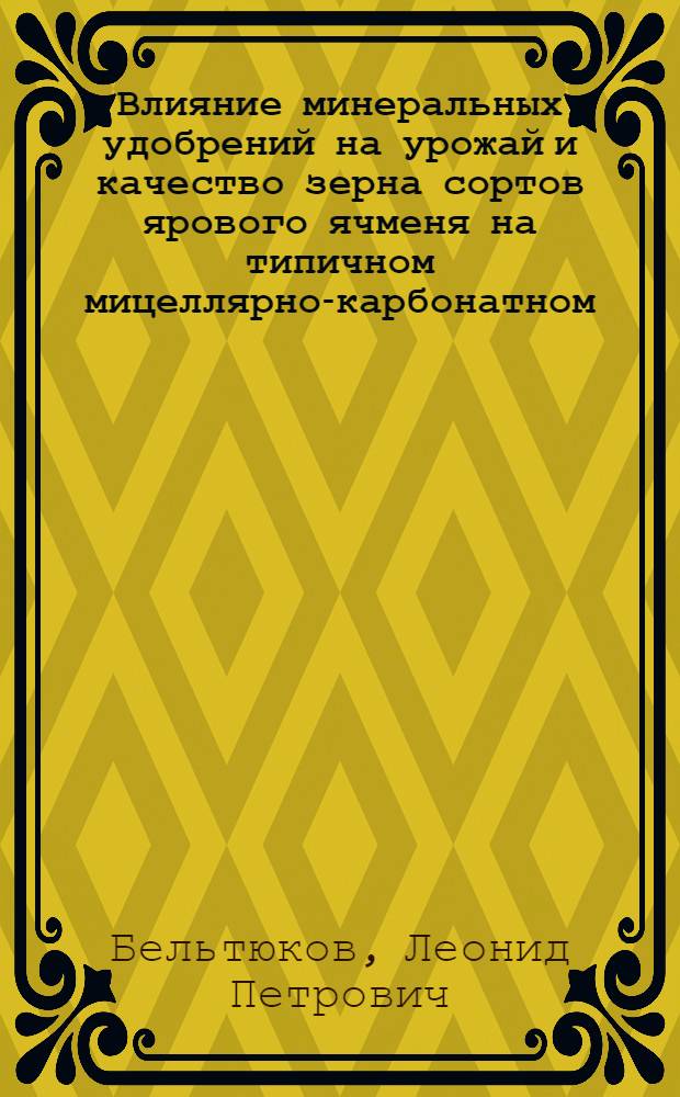 Влияние минеральных удобрений на урожай и качество зерна сортов ярового ячменя на типичном мицеллярно-карбонатном (предкавказском) черноземе Северного Кавказа : Автореф. дис. на соиск. учен. степ. канд. с.-х. наук : (06.01.04)