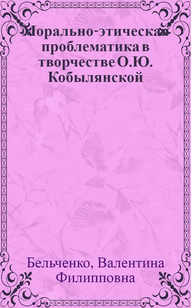 Морально-этическая проблематика в творчестве О.Ю. Кобылянской : (Доокт. период) : Автореф. дис. на соиск. учен. степ. канд. филол. наук : (10.01.03)