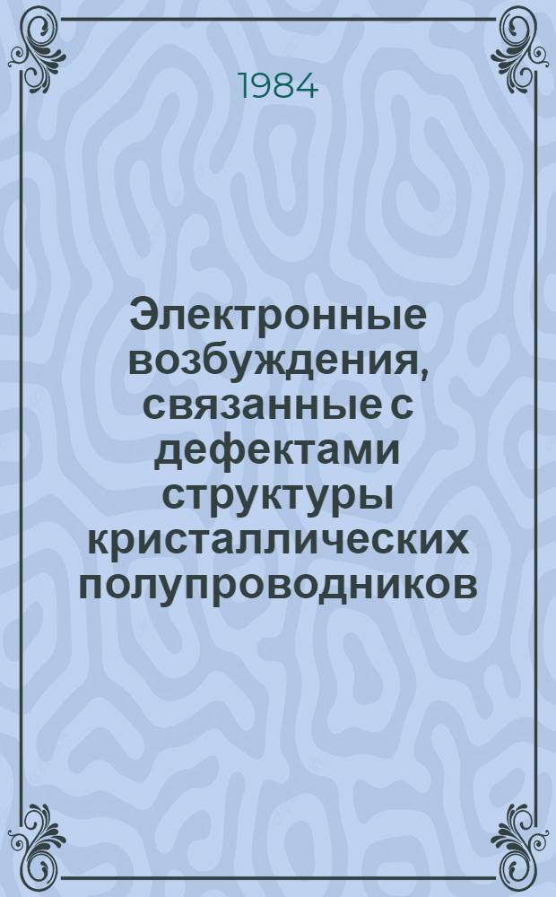 Электронные возбуждения, связанные с дефектами структуры кристаллических полупроводников, и их проявления в оптике и кинетике дефектов : Автореф. дис. на соиск. учен. степ. д. ф.-м. н