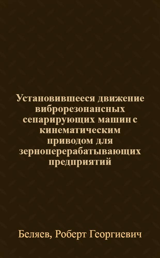 Установившееся движение виброрезонансных сепарирующих машин с кинематическим приводом для зерноперерабатывающих предприятий : Автореф. дис. на соиск. учен. степ. канд. техн. наук : (05.02.14)