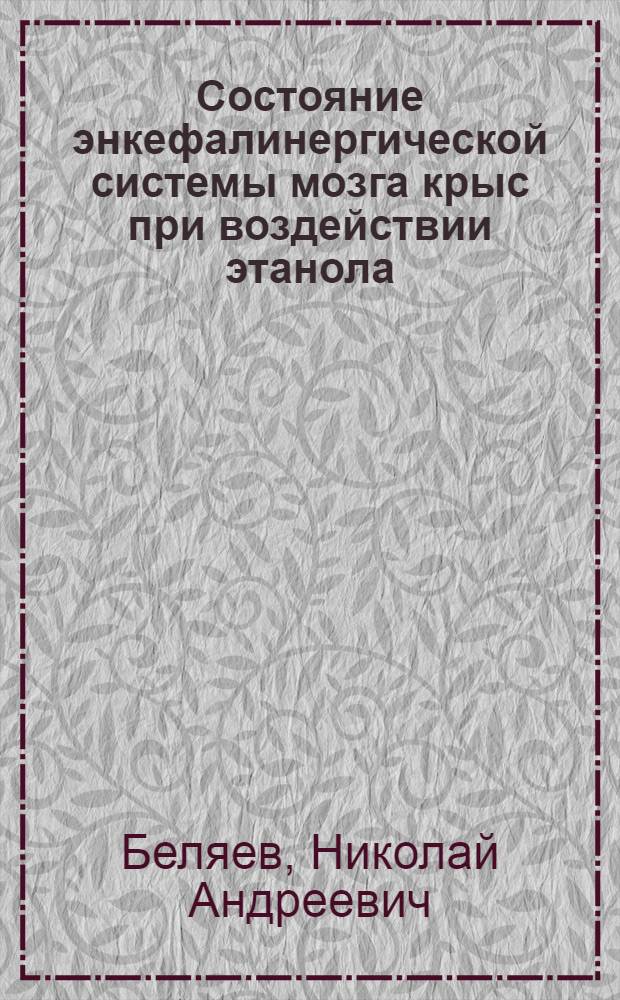 Состояние энкефалинергической системы мозга крыс при воздействии этанола : Автореф. дис. на соиск. учен. степ. канд. биол. наук : (03.00.04)