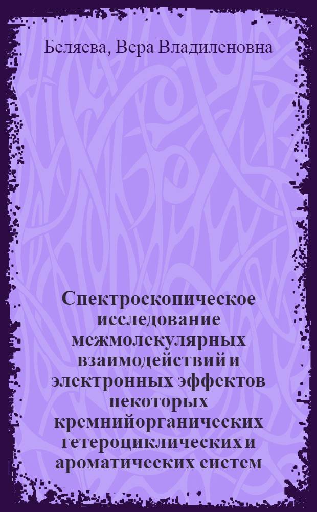 Спектроскопическое исследование межмолекулярных взаимодействий и электронных эффектов некоторых кремнийорганических гетероциклических и ароматических систем, содержащих гетероатомы серы, кислорода и азота : Автореф. дис. на соиск. учен. степ. канд. хим. наук : (02.00.08)
