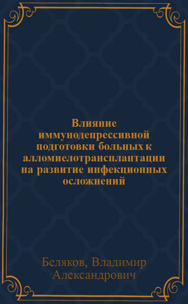 Влияние иммунодепрессивной подготовки больных к алломиелотрансплантации на развитие инфекционных осложнений : Автореф. дис. на соиск. учен. степ. канд. мед. наук : (14.00.29)