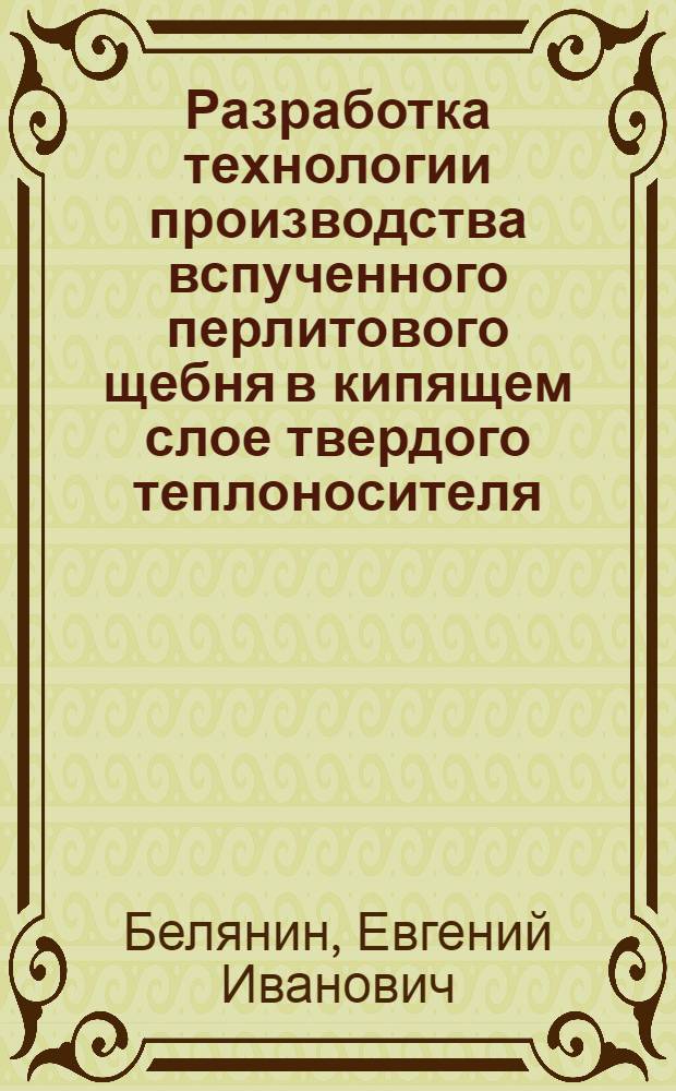 Разработка технологии производства вспученного перлитового щебня в кипящем слое твердого теплоносителя : Автореф. дис. на соиск. учен. степ. канд. техн. наук : (05.23.05)