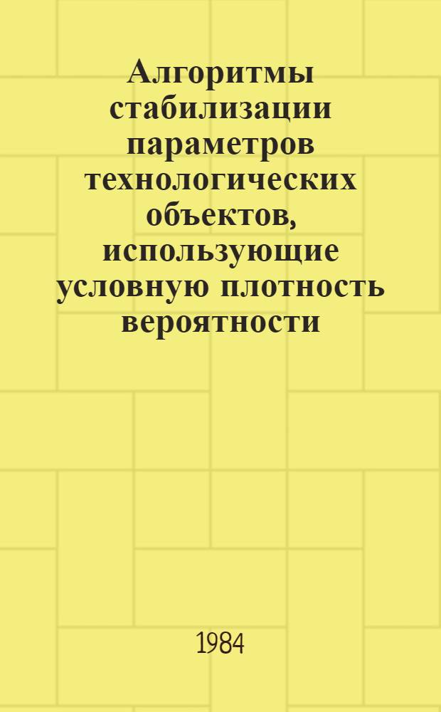 Алгоритмы стабилизации параметров технологических объектов, использующие условную плотность вероятности : Автореф. дис. на соиск. учен. степ. канд. техн. наук : (05.13.01)