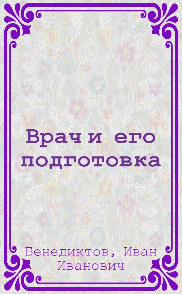 Врач и его подготовка : Метод. рекомендации для студентов, субординаторов и врачей-интернов