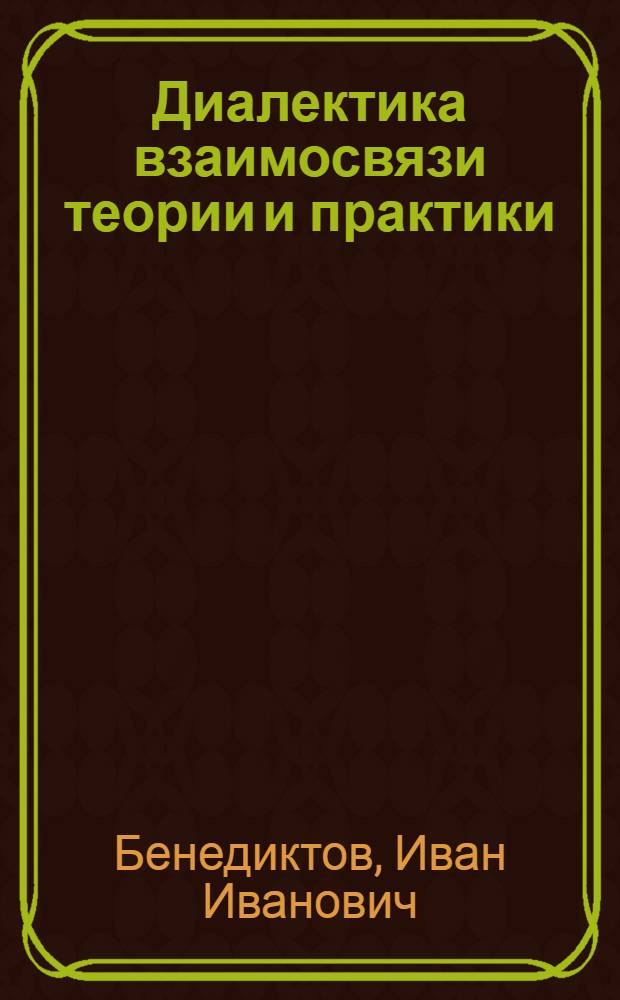 Диалектика взаимосвязи теории и практики : Метод. рекомендации