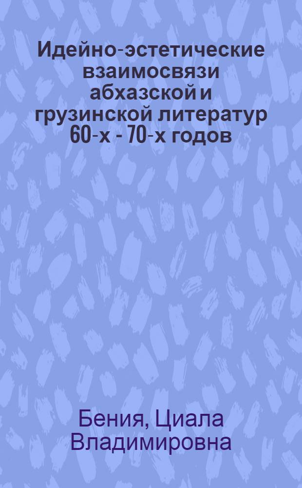 Идейно-эстетические взаимосвязи абхазской и грузинской литератур 60-х - 70-х годов : Автореф. дис. на соиск. учен. степ. канд. филол. наук : (10.01.02)