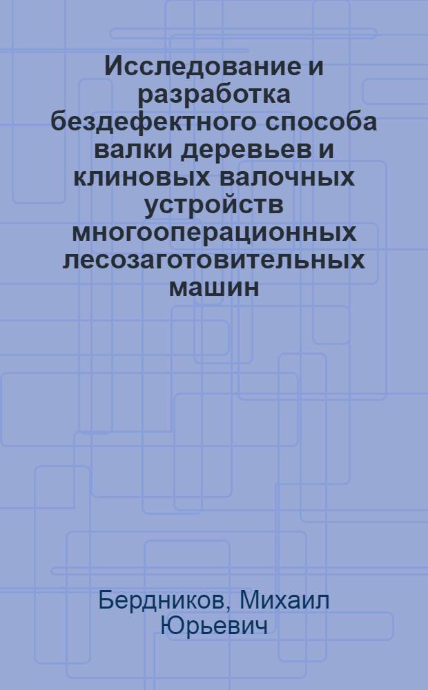 Исследование и разработка бездефектного способа валки деревьев и клиновых валочных устройств многооперационных лесозаготовительных машин : Автореф. дис. на соиск. учен. степ. канд. техн. наук : (05.21.01)