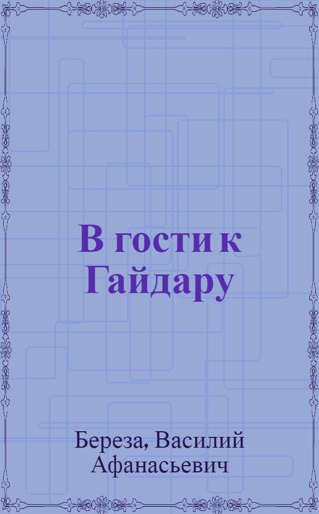 В гости к Гайдару : Путеводитель по Б-ке-музею Аркадия Гайдара в Каневе
