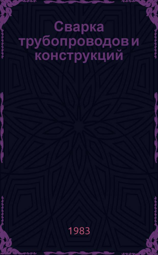 Сварка трубопроводов и конструкций : Учеб. для вузов по спец. "Сооружение газонефтепроводов газохранилищ и нефтебаз"