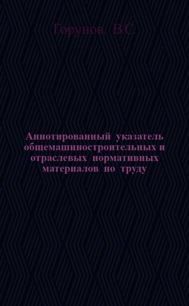 Аннотированный указатель общемашиностроительных и отраслевых нормативных материалов по труду, обязательных для применения на предприятиях Минстанкопрома при разработке технически обоснованных норм времени (выработки)