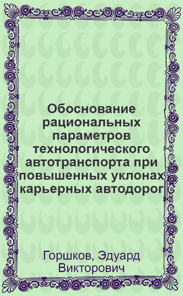 Обоснование рациональных параметров технологического автотранспорта при повышенных уклонах карьерных автодорог : Автореф. дис. на соиск. учен. степ. канд. техн. наук : (05.15.03)