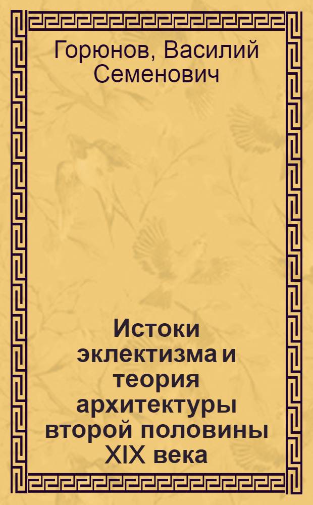 Истоки эклектизма и теория архитектуры второй половины XIX века : Автореф. дис. на соиск. учен. степ. к. арх