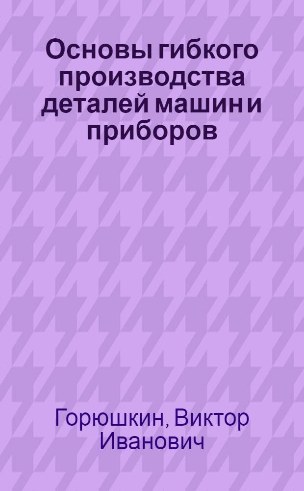Основы гибкого производства деталей машин и приборов