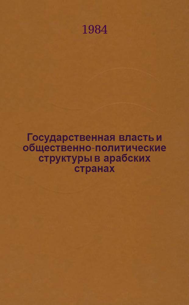 Государственная власть и общественно-политические структуры в арабских странах : История и современность : Сб. ст