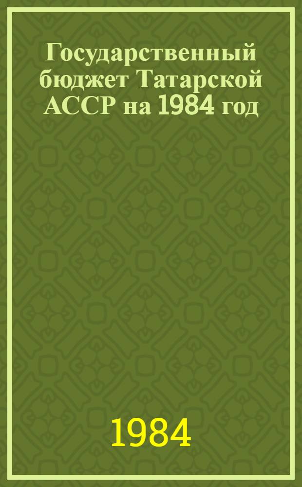 Государственный бюджет Татарской АССР на 1984 год : Внесен Советом Министров ТатАССР